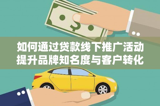邗江如何通过贷款线下推广活动提升品牌知名度与客户转化率