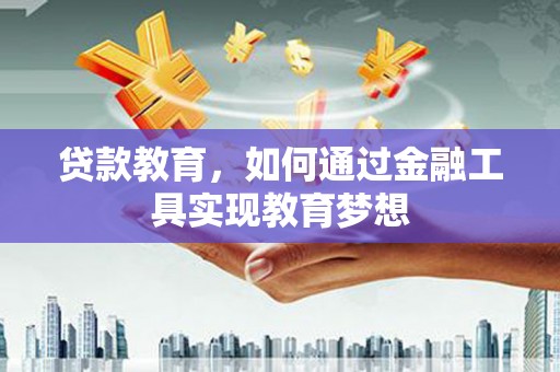邗江贷款教育，如何通过金融工具实现教育梦想