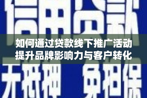 邗江如何通过贷款线下推广活动提升品牌影响力与客户转化率