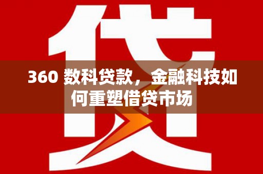 邗江360 数科贷款，金融科技如何重塑借贷市场