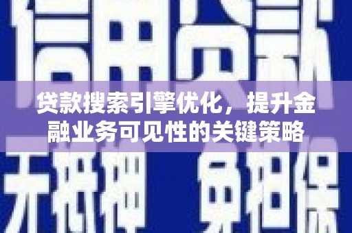 邗江贷款搜索引擎优化，提升金融业务可见性的关键策略