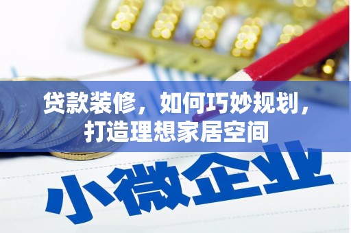 邗江贷款装修，如何巧妙规划，打造理想家居空间