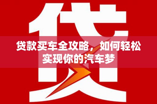 邗江贷款买车全攻略，如何轻松实现你的汽车梦