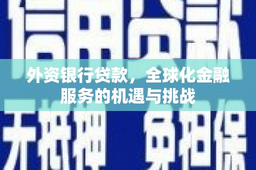 邗江外资银行贷款，全球化金融服务的机遇与挑战