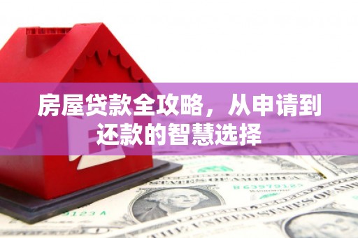 邗江房屋贷款全攻略，从申请到还款的智慧选择
