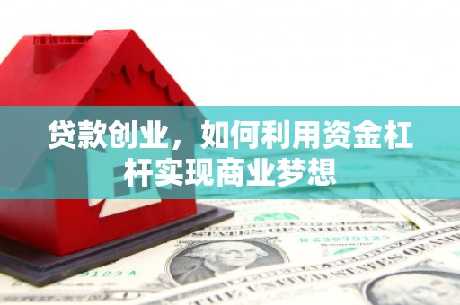 邗江贷款创业，如何利用资金杠杆实现商业梦想