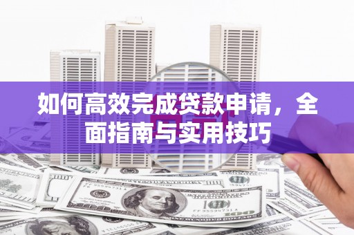 邗江如何高效完成贷款申请，全面指南与实用技巧