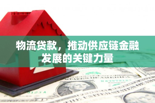 邗江物流贷款，推动供应链金融发展的关键力量
