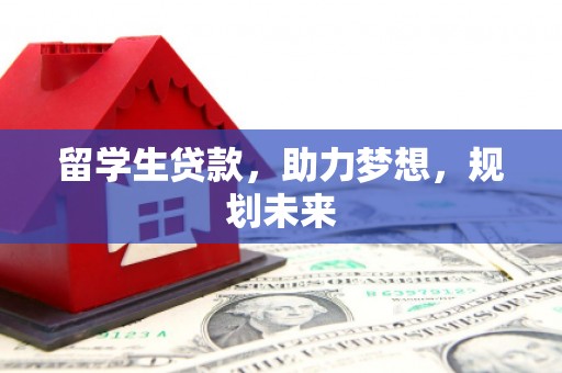邗江留学生贷款，助力梦想，规划未来