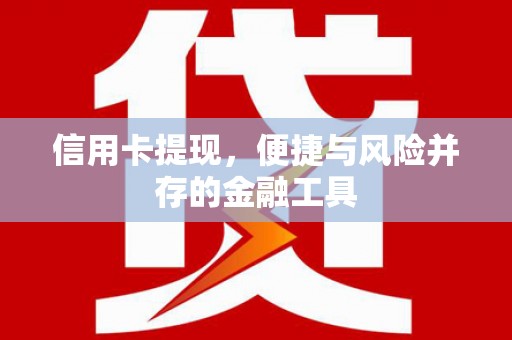 邗江信用卡提现，便捷与风险并存的金融工具