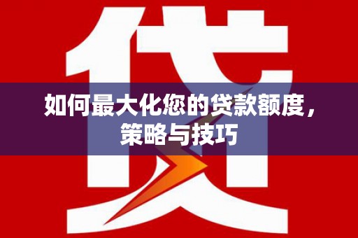 邗江如何最大化您的贷款额度，策略与技巧
