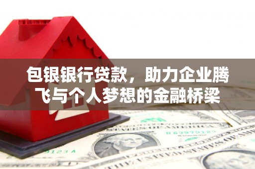 邗江包银银行贷款，助力企业腾飞与个人梦想的金融桥梁