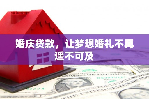 邗江婚庆贷款，让梦想婚礼不再遥不可及