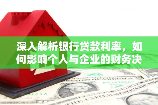 邗江深入解析银行贷款利率，如何影响个人与企业的财务决策