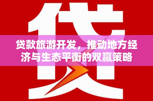 邗江贷款旅游开发，推动地方经济与生态平衡的双赢策略