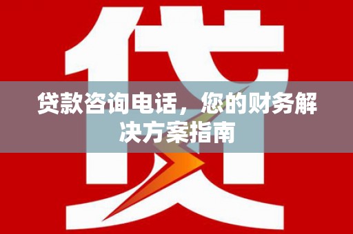 邗江贷款咨询电话，您的财务解决方案指南