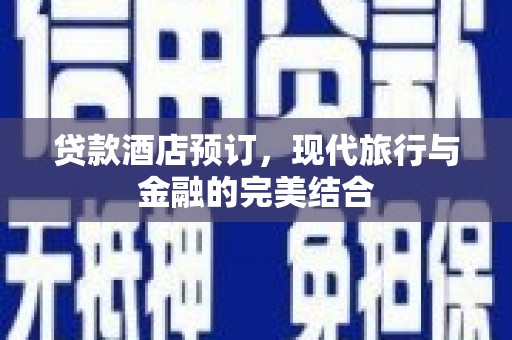 邗江贷款酒店预订，现代旅行与金融的完美结合