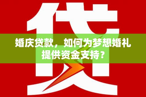 邗江婚庆贷款，如何为梦想婚礼提供资金支持？