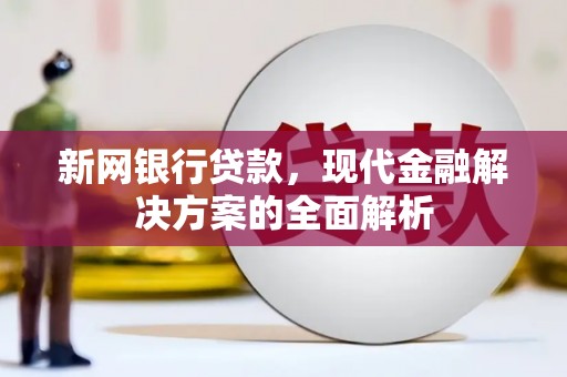 邗江新网银行贷款，现代金融解决方案的全面解析