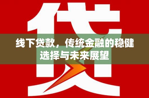邗江线下贷款，传统金融的稳健选择与未来展望