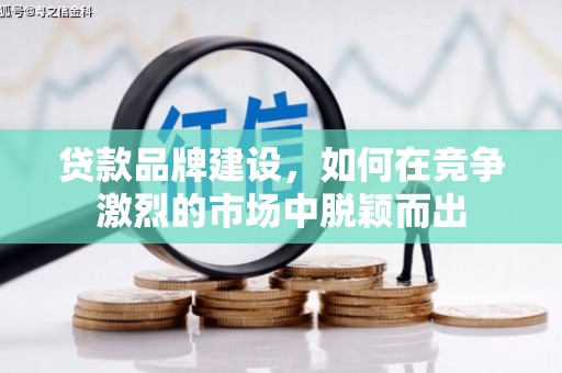 邗江贷款品牌建设，如何在竞争激烈的市场中脱颖而出