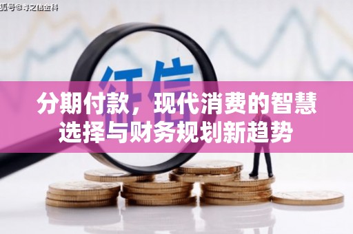 邗江分期付款，现代消费的智慧选择与财务规划新趋势