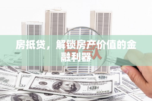邗江房抵贷，解锁房产价值的金融利器
