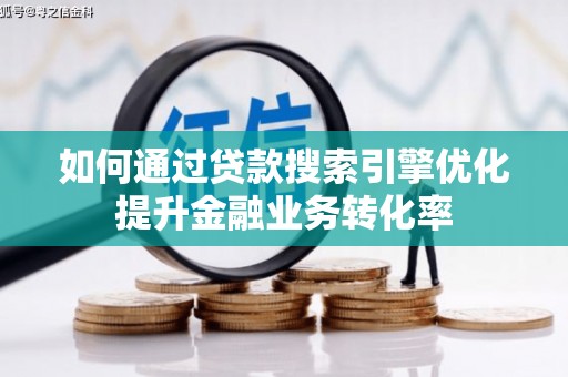 邗江如何通过贷款搜索引擎优化提升金融业务转化率