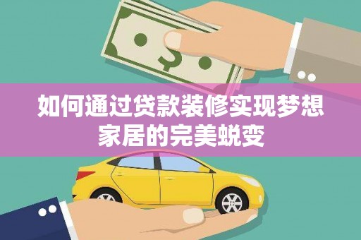 邗江如何通过贷款装修实现梦想家居的完美蜕变