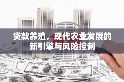 邗江贷款养殖，现代农业发展的新引擎与风险控制