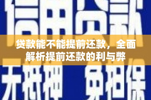 邗江贷款能不能提前还款，全面解析提前还款的利与弊