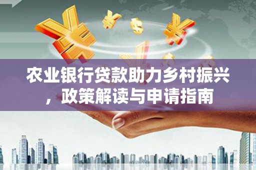 邗江农业银行贷款助力乡村振兴，政策解读与申请指南