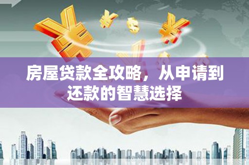 邗江房屋贷款全攻略，从申请到还款的智慧选择