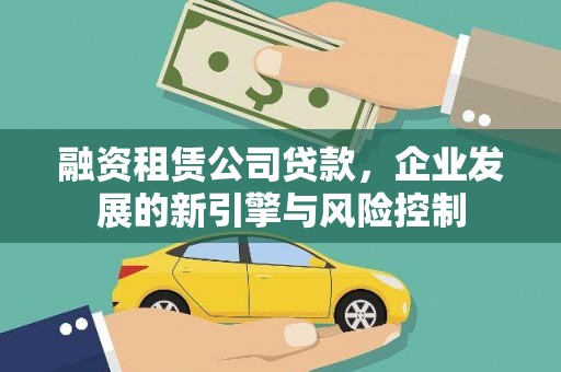 邗江融资租赁公司贷款，企业发展的新引擎与风险控制