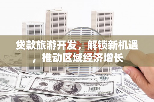 邗江贷款旅游开发，解锁新机遇，推动区域经济增长