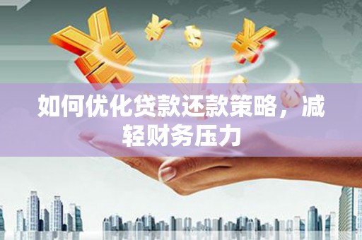 邗江如何优化贷款还款策略，减轻财务压力