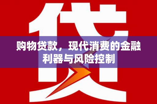 邗江购物贷款，现代消费的金融利器与风险控制