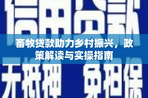 邗江畜牧贷款助力乡村振兴，政策解读与实操指南