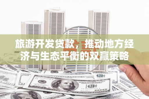 邗江旅游开发贷款，推动地方经济与生态平衡的双赢策略
