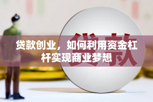 邗江贷款创业，如何利用资金杠杆实现商业梦想