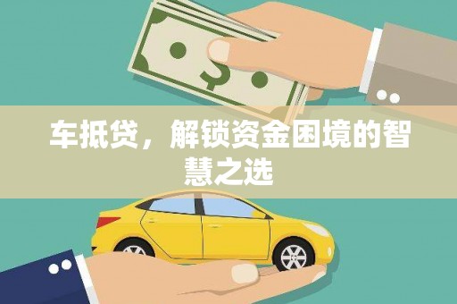 邗江车抵贷，解锁资金困境的智慧之选