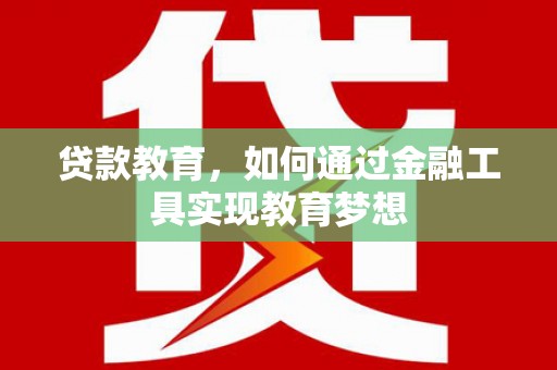 邗江贷款教育，如何通过金融工具实现教育梦想