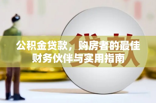邗江公积金贷款，购房者的最佳财务伙伴与实用指南