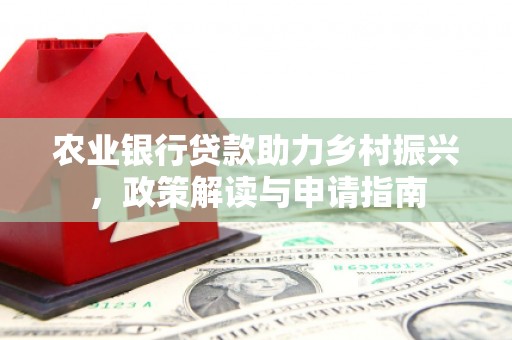 邗江农业银行贷款助力乡村振兴，政策解读与申请指南