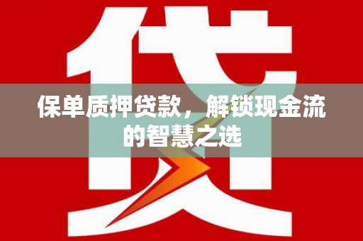 邗江保单质押贷款，解锁现金流的智慧之选