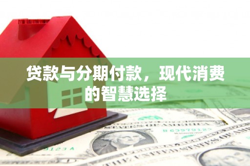 邗江贷款与分期付款，现代消费的智慧选择