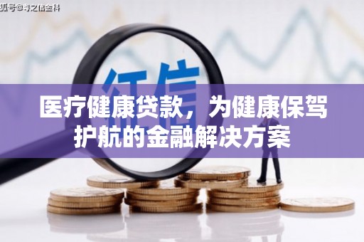 邗江医疗健康贷款，为健康保驾护航的金融解决方案