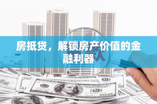 邗江房抵贷，解锁房产价值的金融利器