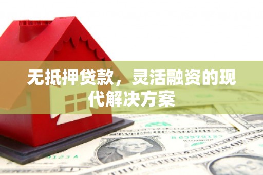 邗江无抵押贷款，灵活融资的现代解决方案