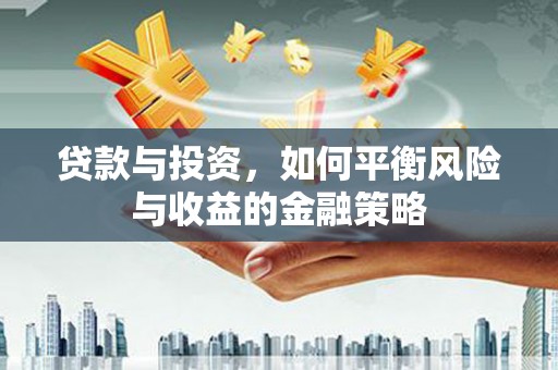 邗江贷款与投资，如何平衡风险与收益的金融策略